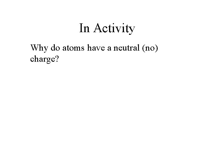 In Activity Why do atoms have a neutral (no) charge? 