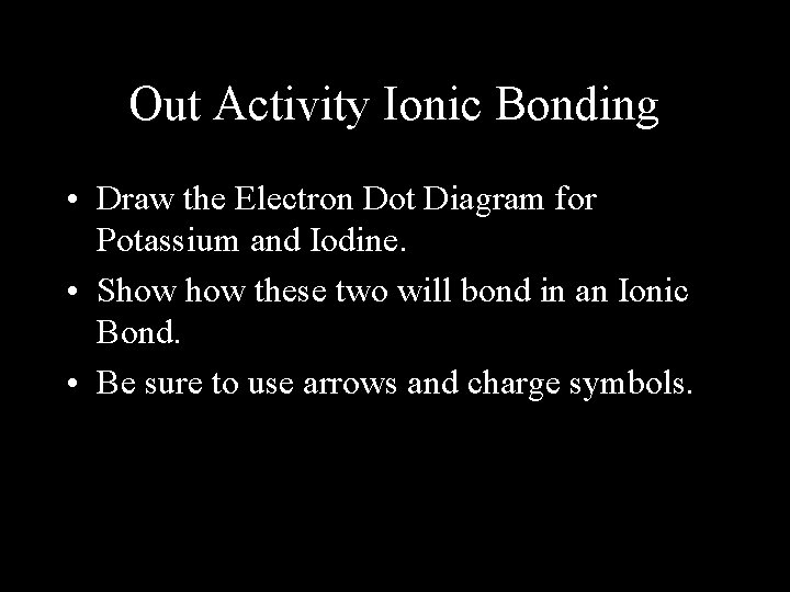 Out Activity Ionic Bonding • Draw the Electron Dot Diagram for Potassium and Iodine.