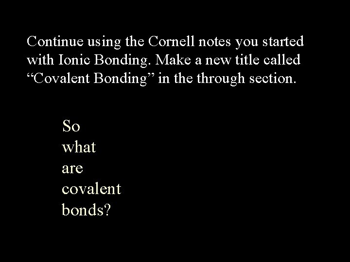 Continue using the Cornell notes you started with Ionic Bonding. Make a new title
