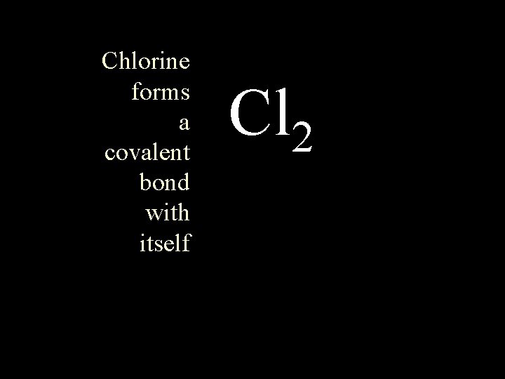 Chlorine forms a covalent bond with itself Cl 2 