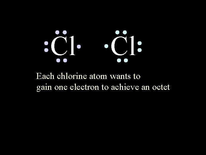 Cl Cl Each chlorine atom wants to gain one electron to achieve an octet