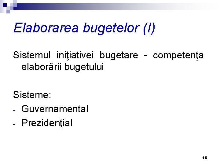 Elaborarea bugetelor (I) Sistemul iniţiativei bugetare - competenţa elaborării bugetului Sisteme: - Guvernamental -