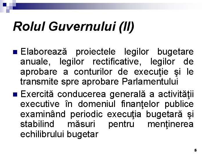 Rolul Guvernului (II) Elaborează proiectele legilor bugetare anuale, legilor rectificative, legilor de aprobare a