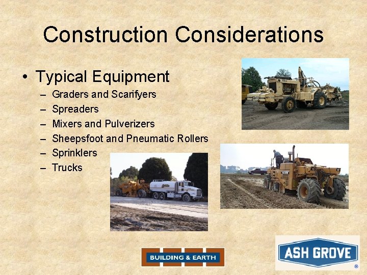 Construction Considerations • Typical Equipment – – – Graders and Scarifyers Spreaders Mixers and