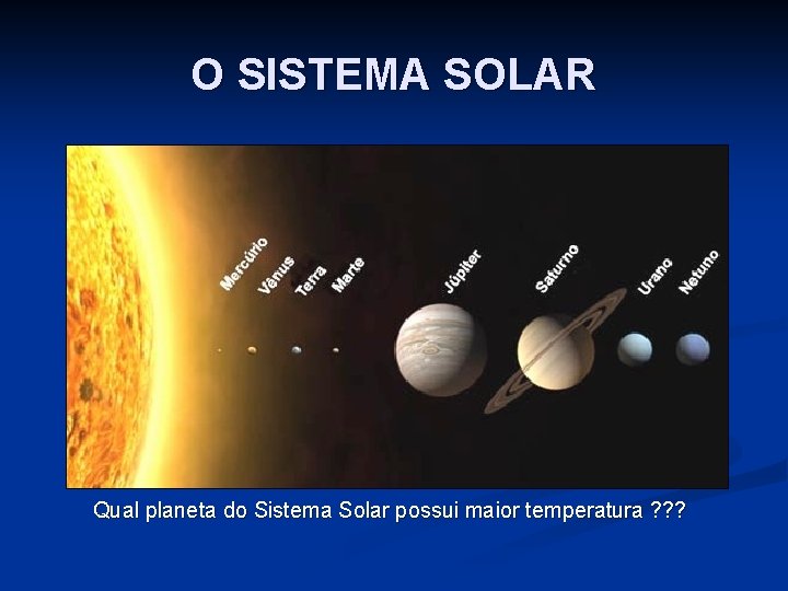 O SISTEMA SOLAR Qual planeta do Sistema Solar possui maior temperatura ? ? ?