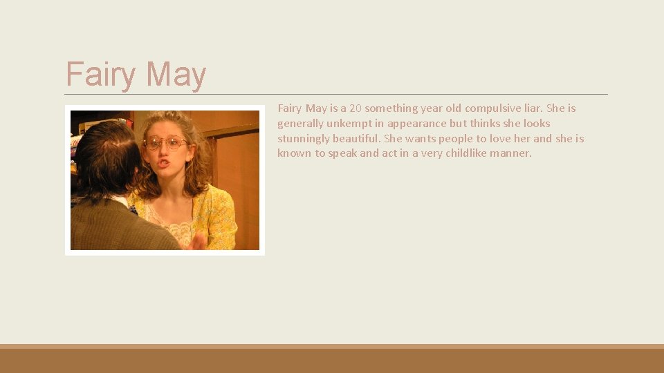 Fairy May is a 20 something year old compulsive liar. She is generally unkempt