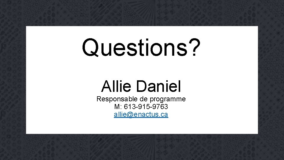 Questions? Allie Daniel Responsable de programme M: 613 -915 -9763 allie@enactus. ca 