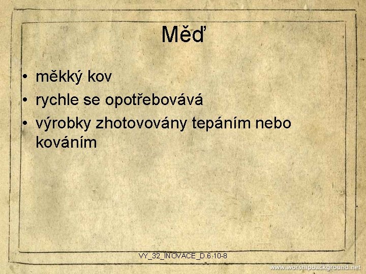 Měď • měkký kov • rychle se opotřebovává • výrobky zhotovovány tepáním nebo kováním