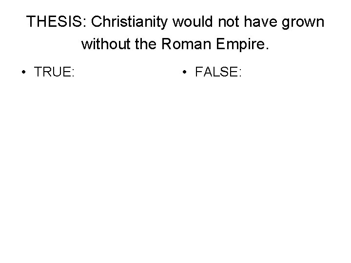 THESIS: Christianity would not have grown without the Roman Empire. • TRUE: • FALSE: