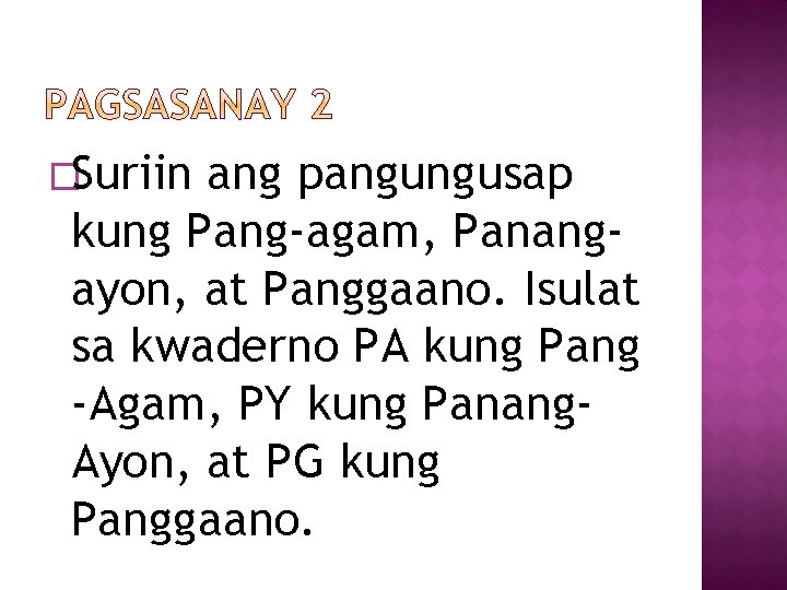 �Suriin ang pangungusap kung Pang-agam, Panangayon, at Panggaano. Isulat sa kwaderno PA kung Pang