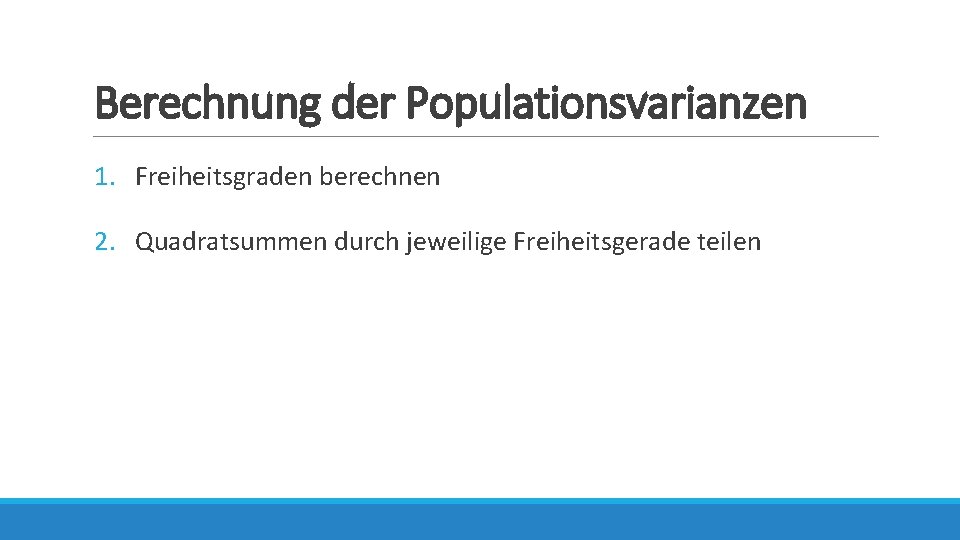 Berechnung der Populationsvarianzen 1. Freiheitsgraden berechnen 2. Quadratsummen durch jeweilige Freiheitsgerade teilen 