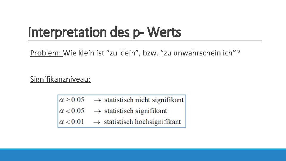 Interpretation des p- Werts Problem: Wie klein ist “zu klein”, bzw. “zu unwahrscheinlich”? Signifikanzniveau: