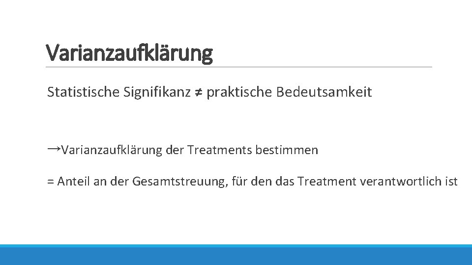 Varianzaufklärung Statistische Signifikanz ≠ praktische Bedeutsamkeit →Varianzaufklärung der Treatments bestimmen = Anteil an der