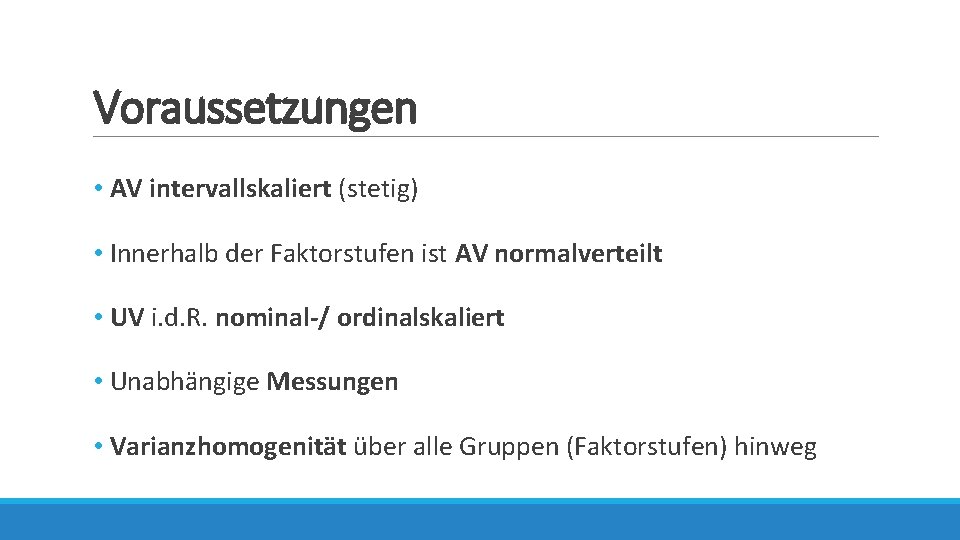 Voraussetzungen • AV intervallskaliert (stetig) • Innerhalb der Faktorstufen ist AV normalverteilt • UV