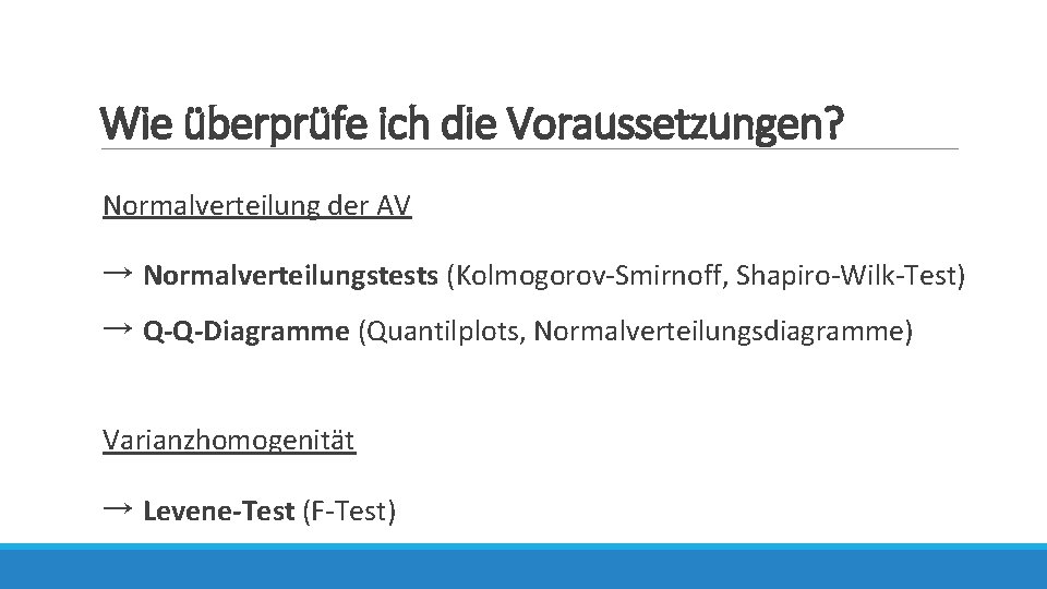 Wie überprüfe ich die Voraussetzungen? Normalverteilung der AV → Normalverteilungstests (Kolmogorov-Smirnoff, Shapiro-Wilk-Test) → Q-Q-Diagramme