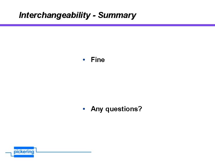 Interchangeability - Summary • Fine • Any questions? 