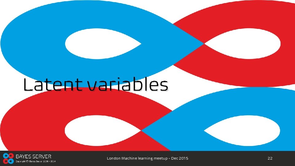 Latent variables London Machine learning meetup - Dec 2015 22 