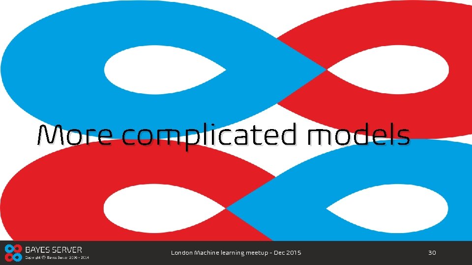 More complicated models London Machine learning meetup - Dec 2015 30 
