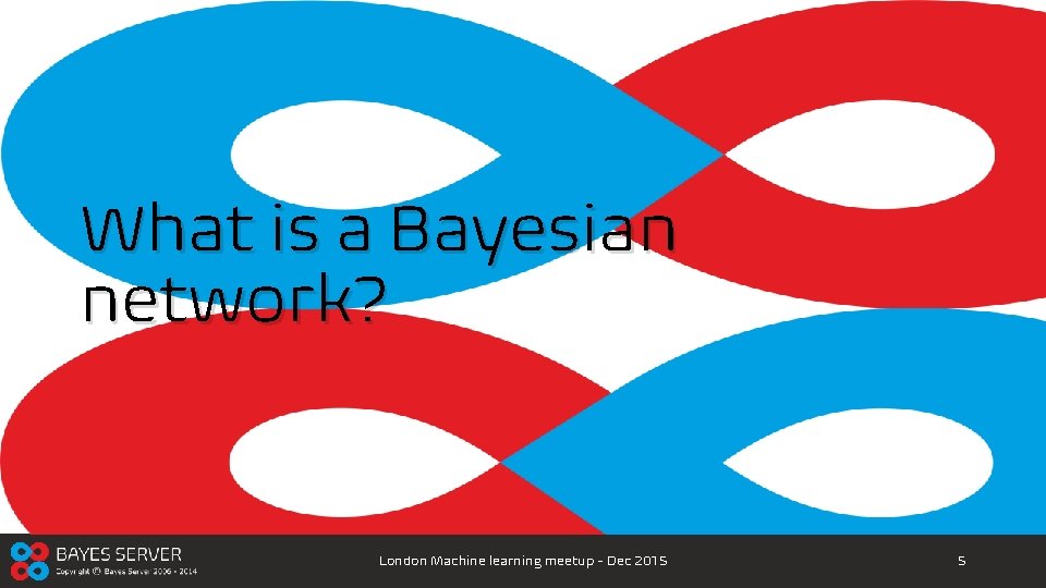 What is a Bayesian network? London Machine learning meetup - Dec 2015 5 