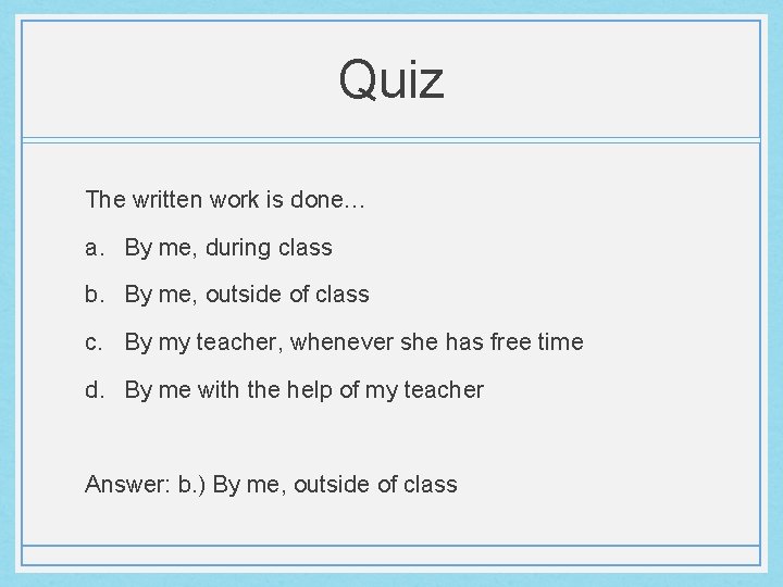 Quiz The written work is done… a. By me, during class b. By me,