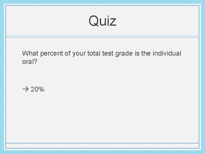Quiz What percent of your total test grade is the individual oral? 20% 