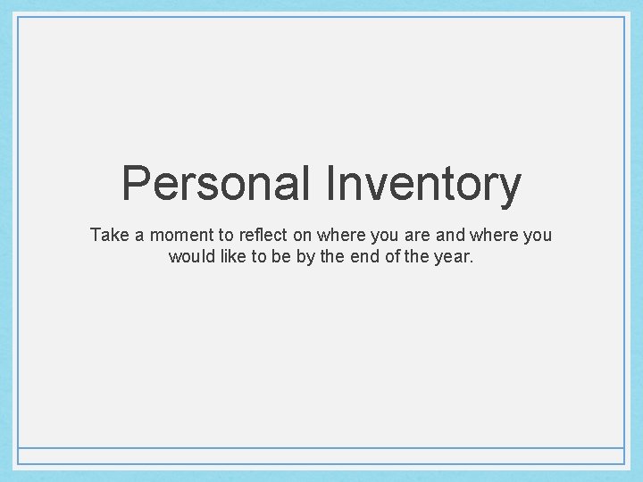 Personal Inventory Take a moment to reflect on where you are and where you