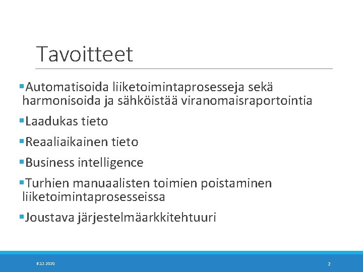 Tavoitteet §Automatisoida liiketoimintaprosesseja sekä harmonisoida ja sähköistää viranomaisraportointia §Laadukas tieto §Reaaliaikainen tieto §Business intelligence Tavoitteet §Automatisoida liiketoimintaprosesseja sekä harmonisoida ja sähköistää viranomaisraportointia §Laadukas tieto §Reaaliaikainen tieto §Business intelligence