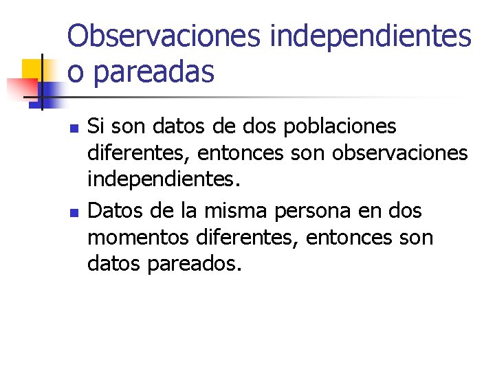 Observaciones independientes o pareadas n n Si son datos de dos poblaciones diferentes, entonces