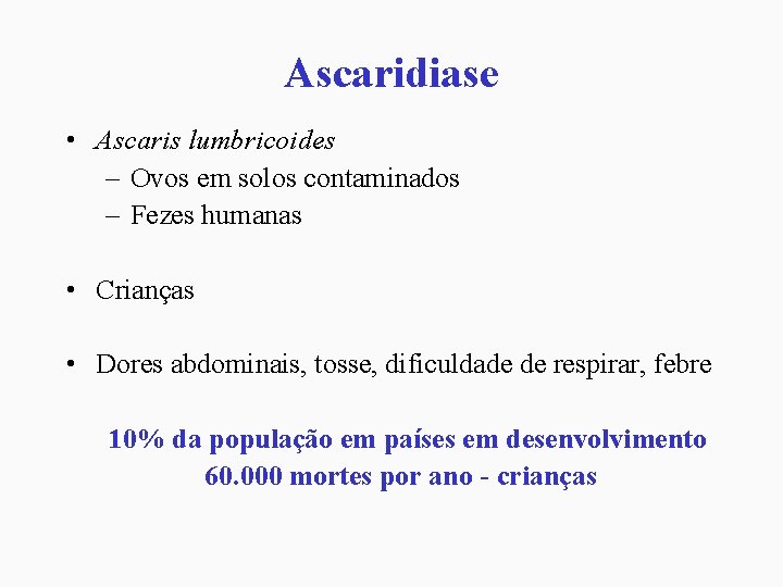 Ascaridiase • Ascaris lumbricoides – Ovos em solos contaminados – Fezes humanas • Crianças