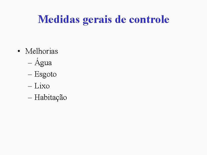 Medidas gerais de controle • Melhorias – Água – Esgoto – Lixo – Habitação