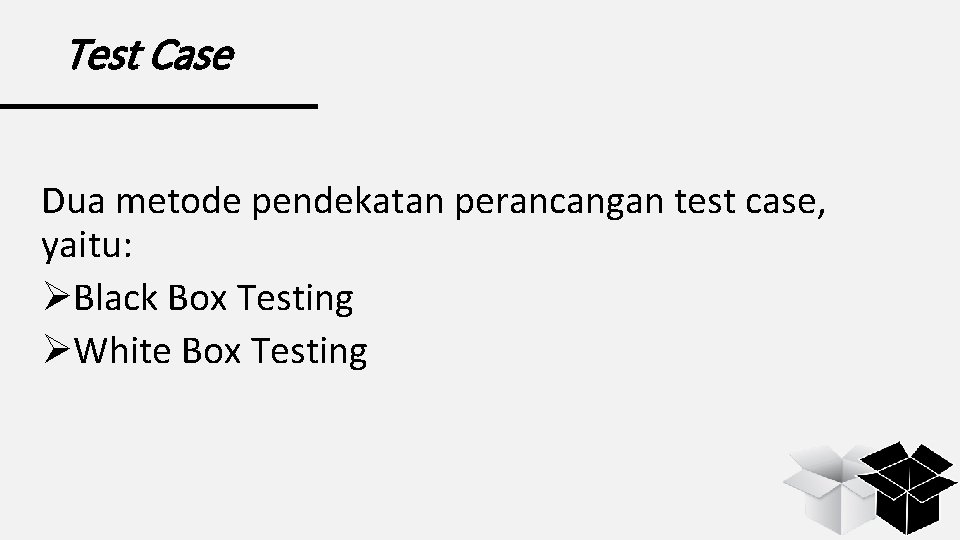 Test Case Dua metode pendekatan perancangan test case, yaitu: ØBlack Box Testing ØWhite Box