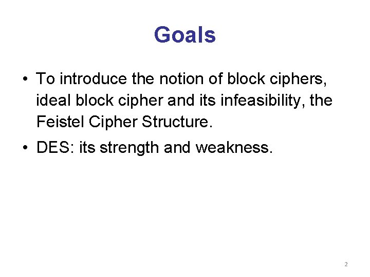Goals • To introduce the notion of block ciphers, ideal block cipher and its