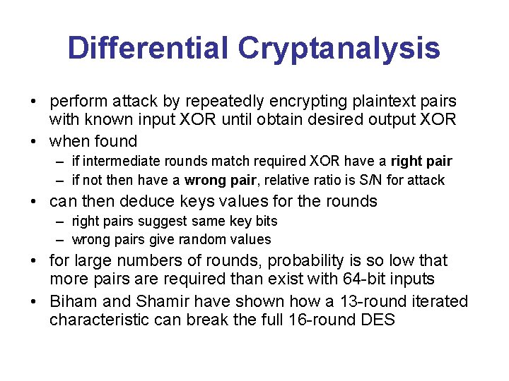 Differential Cryptanalysis • perform attack by repeatedly encrypting plaintext pairs with known input XOR