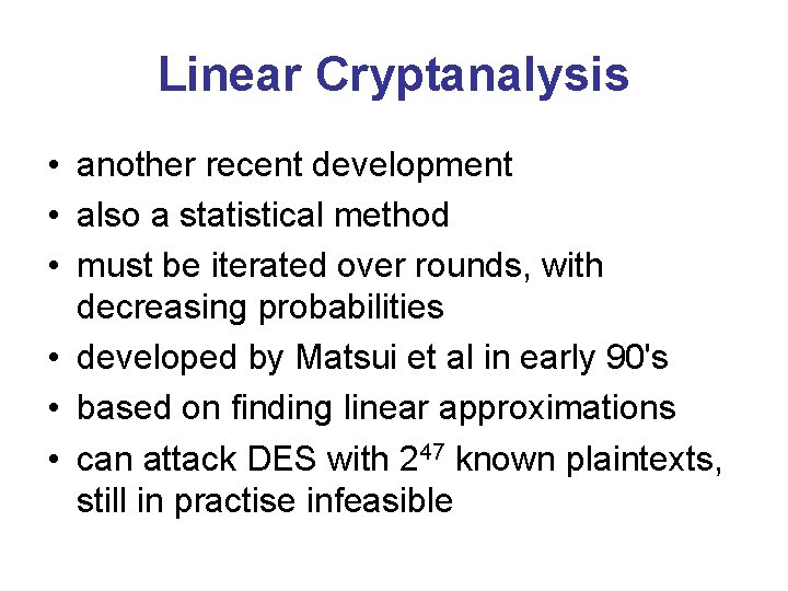 Linear Cryptanalysis • another recent development • also a statistical method • must be