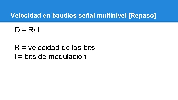 Velocidad en baudios señal multinivel [Repaso] D = R/ l R = velocidad de