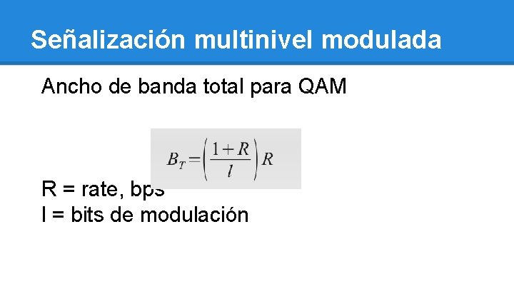 Señalización multinivel modulada Ancho de banda total para QAM R = rate, bps l