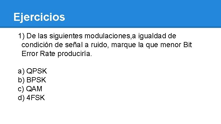 Ejercicios 1) De las siguientes modulaciones, a igualdad de condición de señal a ruido,