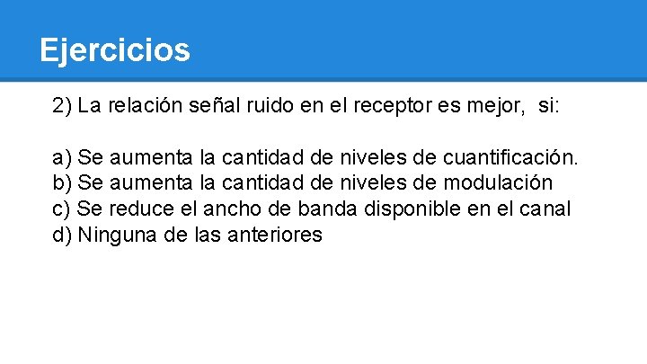 Ejercicios 2) La relación señal ruido en el receptor es mejor, si: a) Se