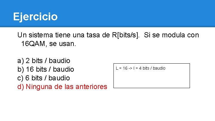 Ejercicio Un sistema tiene una tasa de R[bits/s]. Si se modula con 16 QAM,