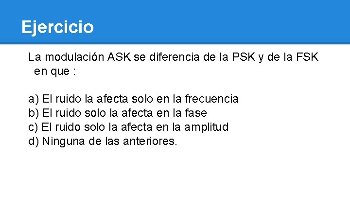 Ejercicio La modulación ASK se diferencia de la PSK y de la FSK en
