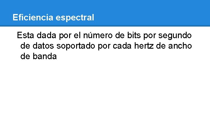 Eficiencia espectral Esta dada por el número de bits por segundo de datos soportado