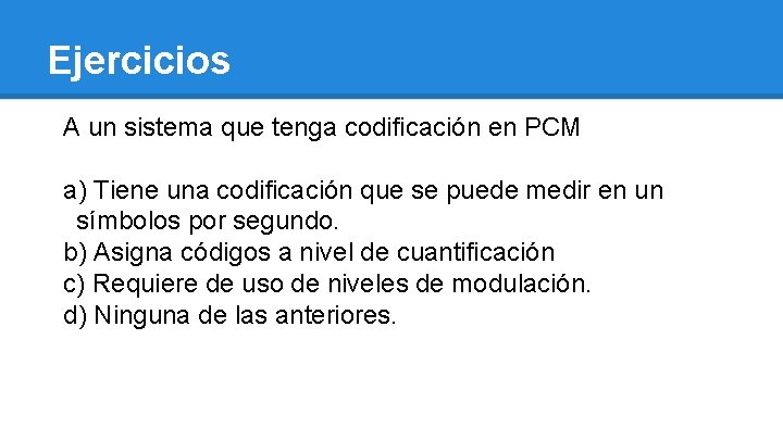 Ejercicios A un sistema que tenga codificación en PCM a) Tiene una codificación que