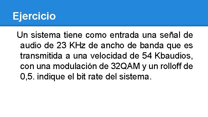 Ejercicio Un sistema tiene como entrada una señal de audio de 23 KHz de