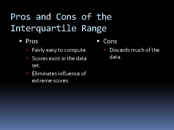 Pros and Cons of the Interquartile Range Pros Fairly easy to compute. Scores exist