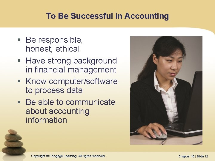 To Be Successful in Accounting § Be responsible, honest, ethical § Have strong background