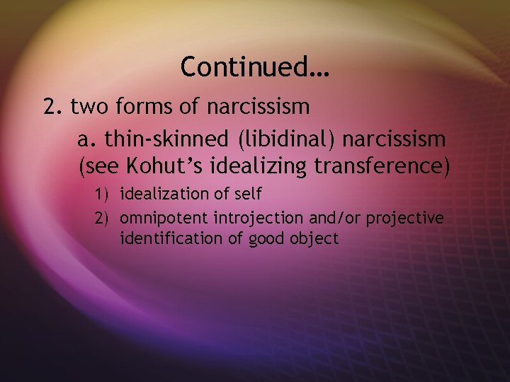 Continued… 2. two forms of narcissism a. thin-skinned (libidinal) narcissism (see Kohut’s idealizing transference)
