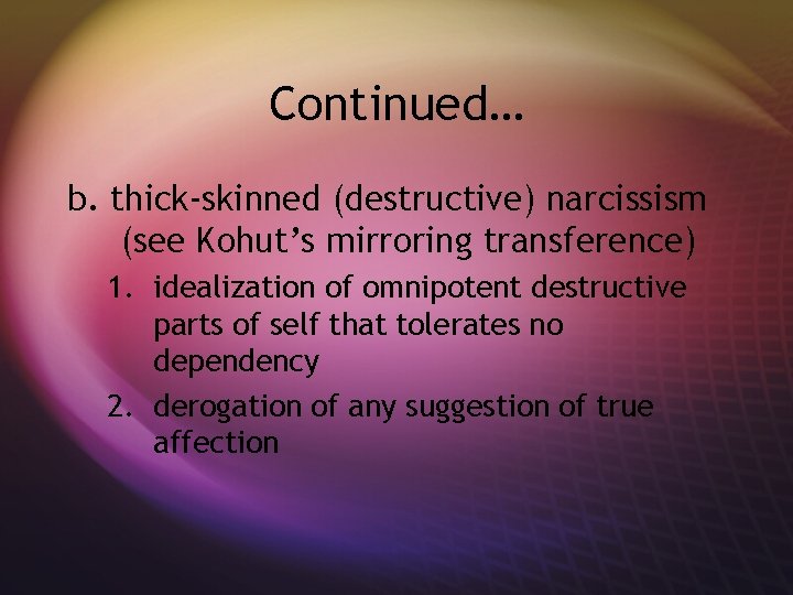 Continued… b. thick-skinned (destructive) narcissism (see Kohut’s mirroring transference) 1. idealization of omnipotent destructive