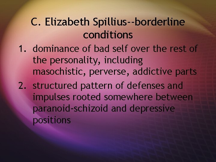 C. Elizabeth Spillius--borderline conditions 1. dominance of bad self over the rest of the