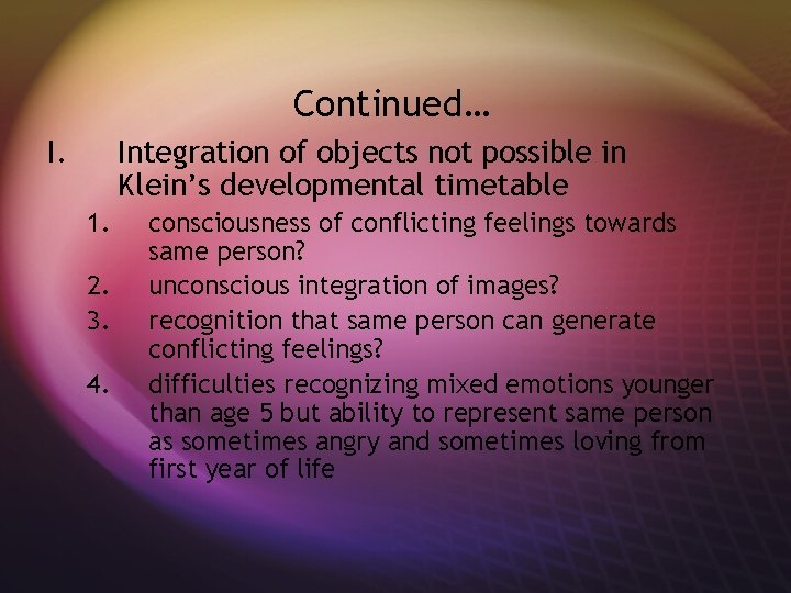 Continued… I. Integration of objects not possible in Klein’s developmental timetable 1. 2. 3.