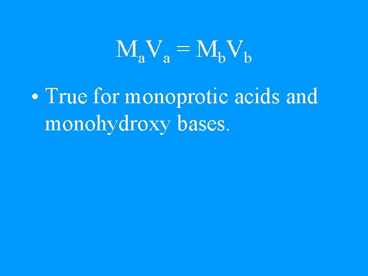 Ma. Va = Mb. Vb • True for monoprotic acids and monohydroxy bases. 